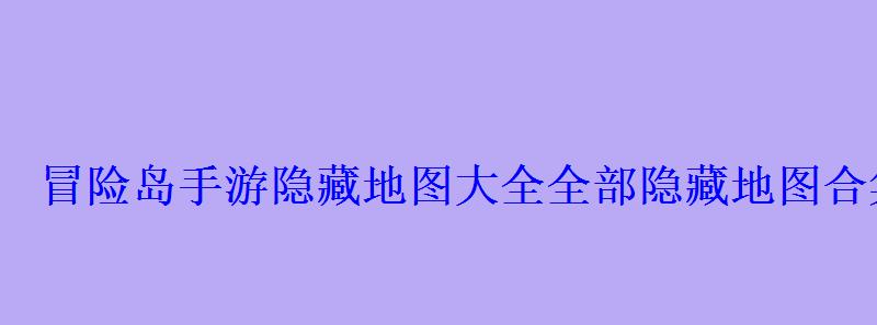 冒险岛手游隐藏地图大全全部隐藏地图合集新手必看 冒险岛手游隐藏地图大全全部隐藏地图合集新手必看