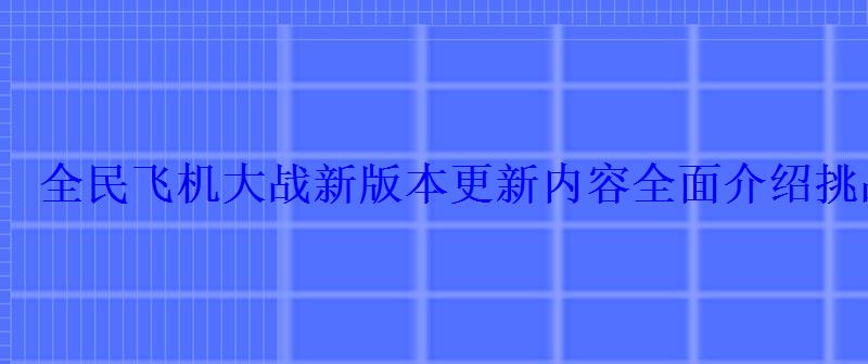 全民飞机大战新版本更新内容全面介绍挑战全世界机友 全民飞机大战新版本更新内容全面介绍挑战全世界机友
