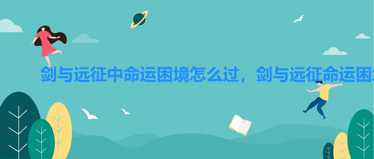 剑与远征中命运困境怎么过,剑与远征命运困境攻略路线图 剑与远征中命运困境怎么过,剑与远征命运困境攻略路线图