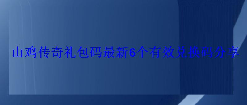 山鸡传奇礼包码最新6个有效兑换码分享 山鸡传奇礼包码最新6个有效兑换码分享