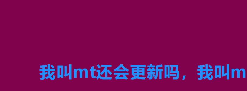 我叫mt还会更新吗,我叫mt停服了吗 我叫mt还会更新吗,我叫mt停服了吗