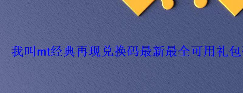 我叫mt经典再现兑换码最新最全可用礼包码领取