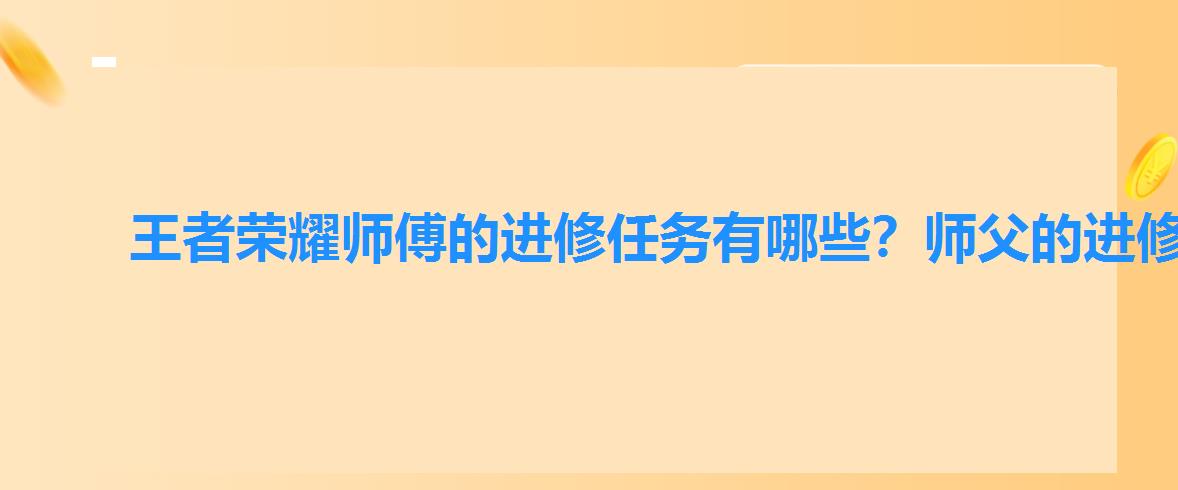 王者荣耀师傅的进修任务有哪些?师父的进修任务大全 王者荣耀师傅的进修任务有哪些?师父的进修任务大全