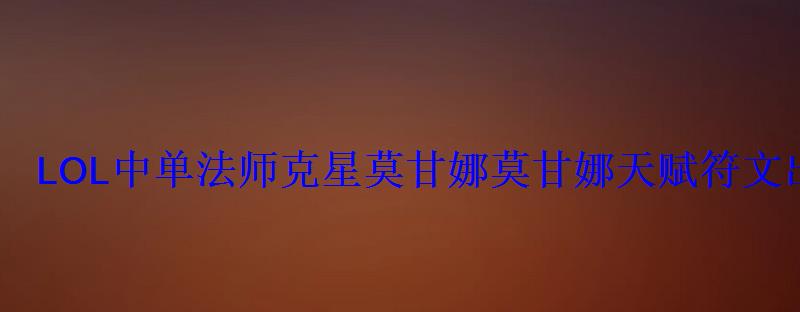 LOL中单法师克星莫甘娜莫甘娜天赋符文出装 LOL中单法师克星莫甘娜莫甘娜天赋符文出装