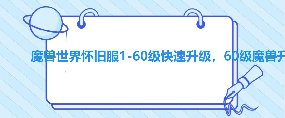 魔兽世界怀旧服1-60级快速升级,60级魔兽升级攻略联盟 魔兽世界怀旧服1-60级快速升级,60级魔兽升级攻略联盟