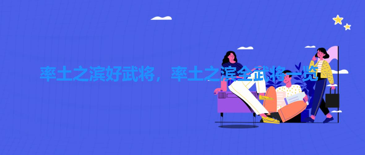 率土之滨好武将,率土之滨全武将一览 率土之滨好武将,率土之滨全武将一览