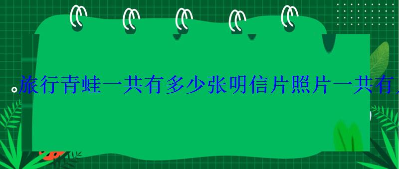 旅行青蛙一共有多少张明信片照片一共有几张 旅行青蛙一共有多少张明信片照片一共有几张