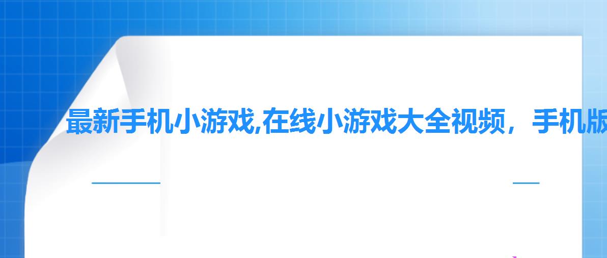 最新手机小游戏,在线小游戏大全视频,手机版在线小游戏 最新手机小游戏,在线小游戏大全视频,手机版在线小游戏