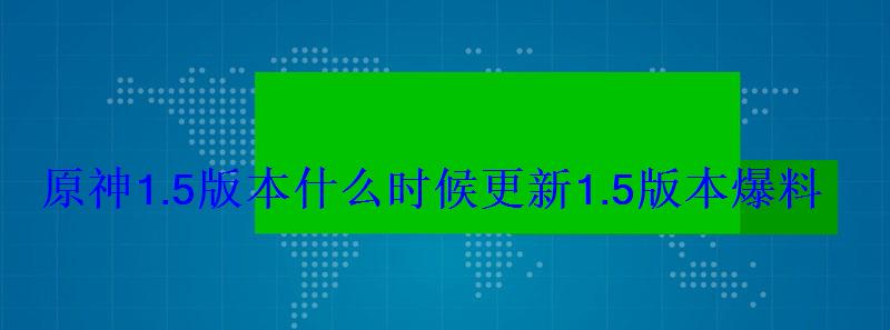 原神1.5版本什么时候更新1.5版本爆料