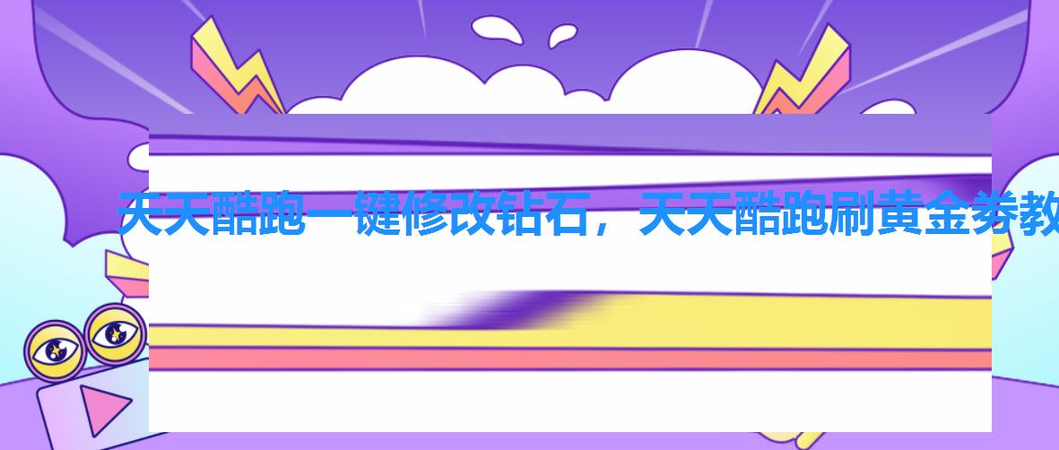 天天酷跑一键修改钻石,天天酷跑刷黄金劵教程 天天酷跑一键修改钻石,天天酷跑刷黄金劵教程