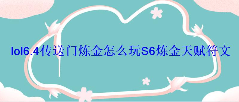 lol6.4传送门炼金怎么玩S6炼金天赋符文出装推荐 lol6.4传送门炼金怎么玩S6炼金天赋符文出装推荐
