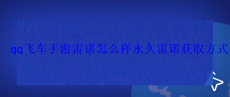 qq飞车手游雷诺怎么样永久雷诺获取方式 qq飞车手游雷诺怎么样永久雷诺获取方式