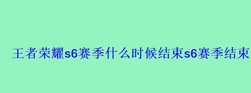 王者荣耀s6赛季什么时候结束s6赛季结束时间分享 王者荣耀s6赛季什么时候结束s6赛季结束时间分享