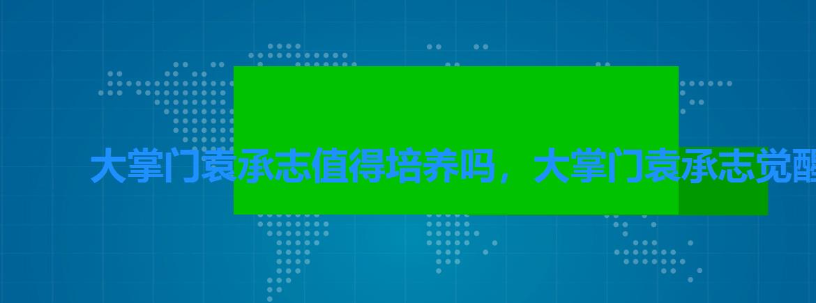 大掌门袁承志值得培养吗,大掌门袁承志觉醒 大掌门袁承志值得培养吗,大掌门袁承志觉醒