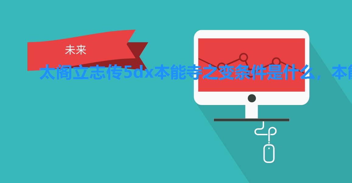 太阁立志传5dx本能寺之变条件是什么,本能寺触发条件介绍 太阁立志传5dx本能寺之变条件是什么,本能寺触发条件介绍