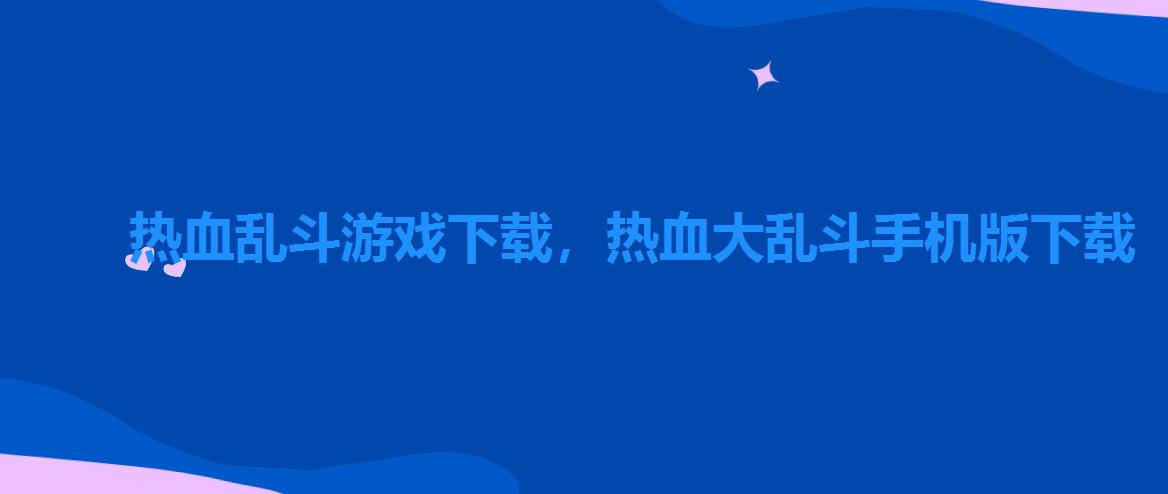 热血乱斗游戏下载,热血大乱斗手机版下载 热血乱斗游戏下载,热血大乱斗手机版下载