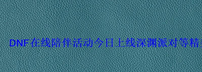 DNF在线陪伴活动今日上线深渊派对等精美道具等你拿 DNF在线陪伴活动今日上线深渊派对等精美道具等你拿