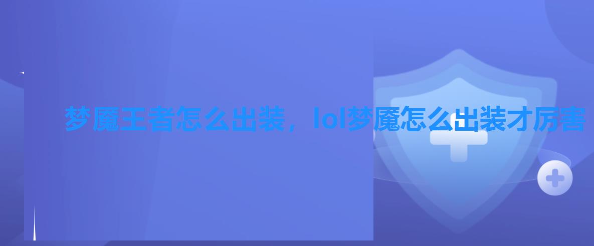 梦魇王者怎么出装,lol梦魇怎么出装才厉害 梦魇王者怎么出装,lol梦魇怎么出装才厉害