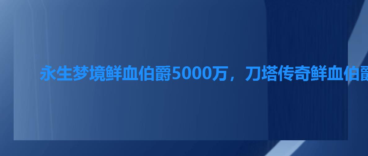 永生梦境鲜血伯爵5000万，刀塔传奇鲜血伯爵阵容