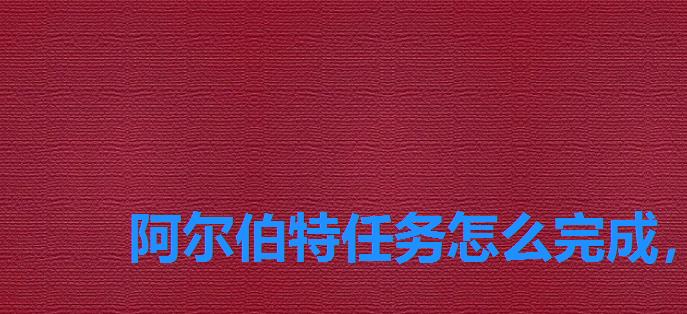 阿尔伯特任务怎么完成,阿尔伯特任务完成方法 阿尔伯特任务怎么完成,阿尔伯特任务完成方法