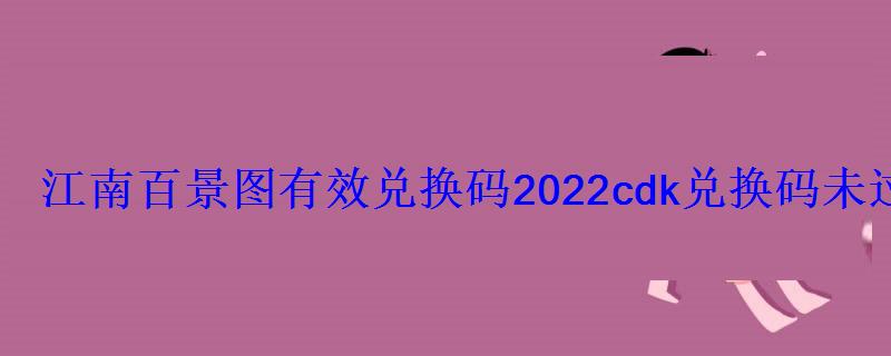 江南百景图有效兑换码2022cdk兑换码未过期分享 江南百景图有效兑换码2022cdk兑换码未过期分享