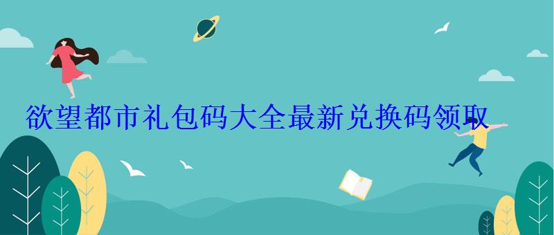 欲望都市礼包码大全最新兑换码领取 欲望都市礼包码大全最新兑换码领取