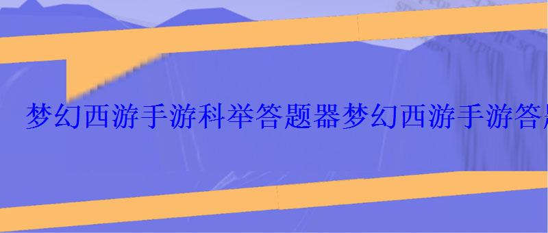 梦幻西游手游科举答题器梦幻西游手游答题答案一览