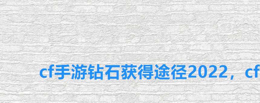 cf手游钻石获得途径2022,cf手游怎么刷钻石2022 cf手游钻石获得途径2022,cf手游怎么刷钻石2022