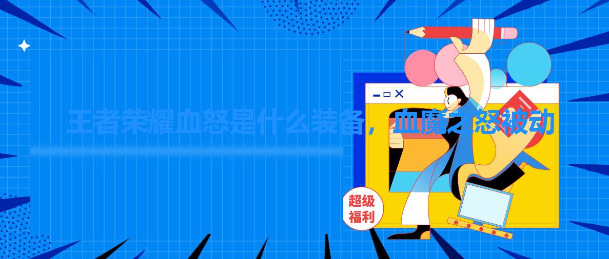 王者荣耀血怒是什么装备,血魔之怒被动 王者荣耀血怒是什么装备,血魔之怒被动