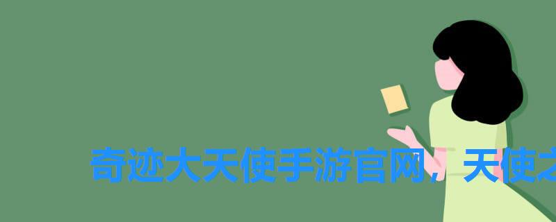 奇迹大天使手游官网，天使之战奇迹手游官网开服时间每天几点开新服的