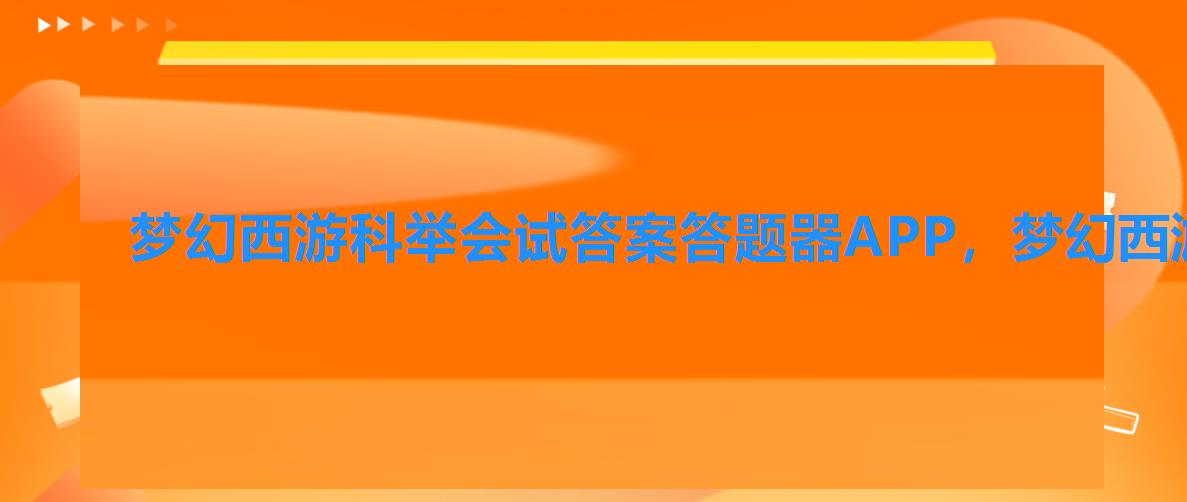 梦幻西游科举会试答案答题器APP,梦幻西游科举考试试题及答案 梦幻西游科举会试答案答题器APP,梦幻西游科举考试试题及答案