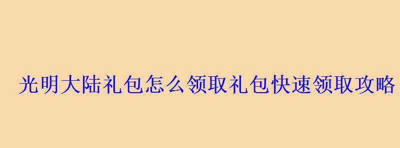 光明大陆礼包怎么领取礼包快速领取攻略 光明大陆礼包怎么领取礼包快速领取攻略