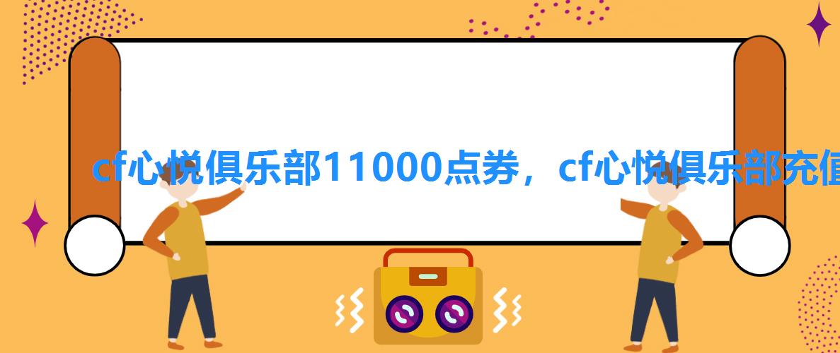cf心悦俱乐部11000点券,cf心悦俱乐部充值 cf心悦俱乐部11000点券,cf心悦俱乐部充值