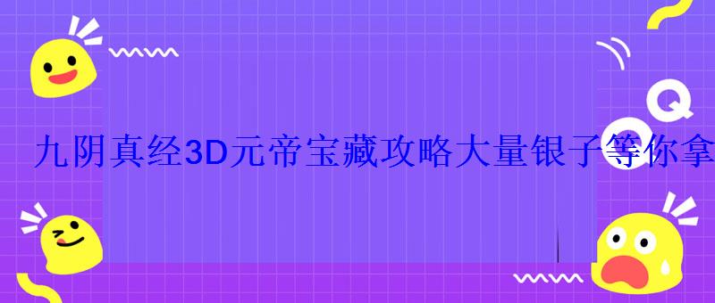 九阴真经3D元帝宝藏攻略大量银子等你拿 九阴真经3D元帝宝藏攻略大量银子等你拿