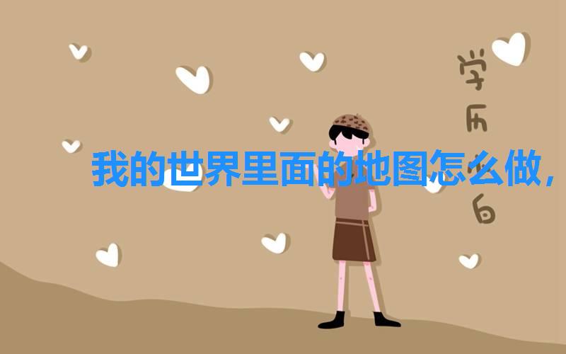 我的世界里面的地图怎么做,在我的世界怎么制作地图 我的世界里面的地图怎么做,在我的世界怎么制作地图