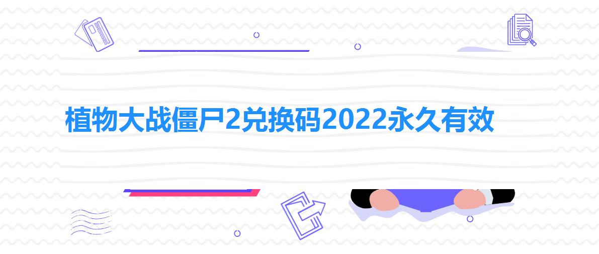 植物大战僵尸2兑换码2022永久有效 植物大战僵尸2兑换码2022永久有效