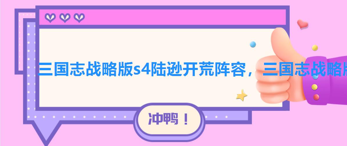 三国志战略版s4陆逊开荒阵容,三国志战略版s3三势陆开荒 三国志战略版s4陆逊开荒阵容,三国志战略版s3三势陆开荒
