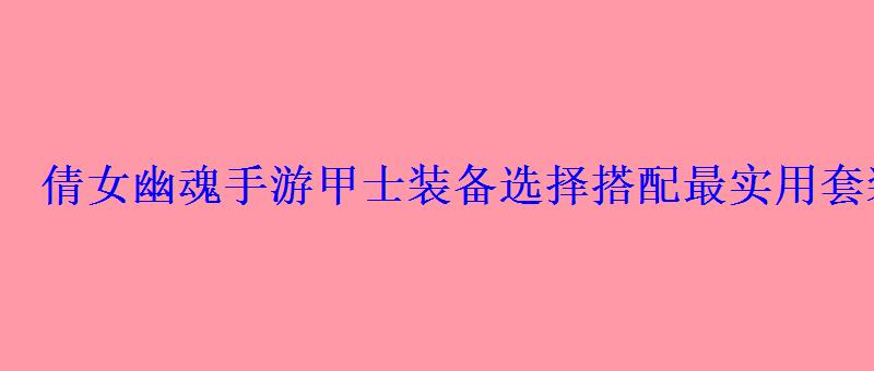 倩女幽魂手游甲士装备选择搭配最实用套装 倩女幽魂手游甲士装备选择搭配最实用套装