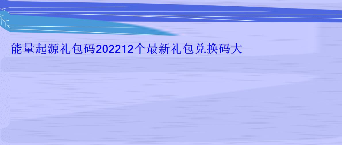 能量起源礼包码202212个最新礼包兑换码大全 能量起源礼包码202212个最新礼包兑换码大全