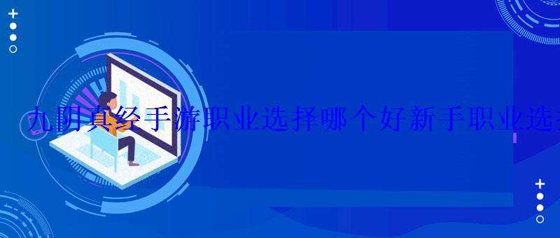 九阴真经手游职业选择哪个好新手职业选择攻略 九阴真经手游职业选择哪个好新手职业选择攻略