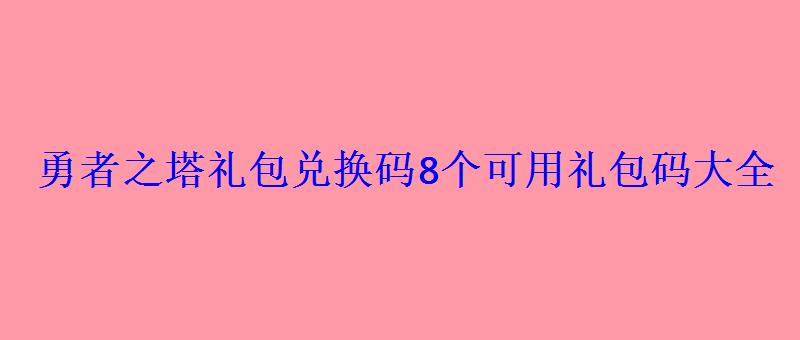 勇者之塔礼包兑换码8个可用礼包码大全 勇者之塔礼包兑换码8个可用礼包码大全