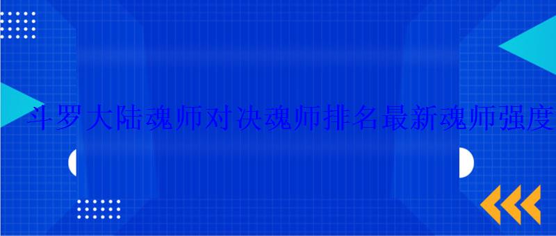 斗罗大陆魂师对决魂师排名最新魂师强度排行2022