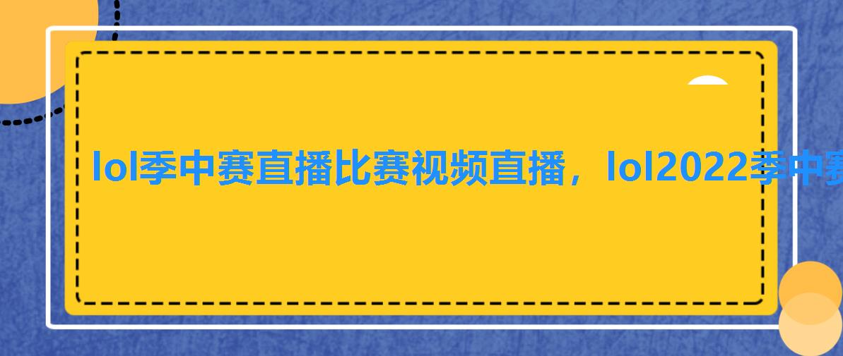 lol季中赛直播比赛视频直播,lol2022季中赛直播 lol季中赛直播比赛视频直播,lol2022季中赛直播