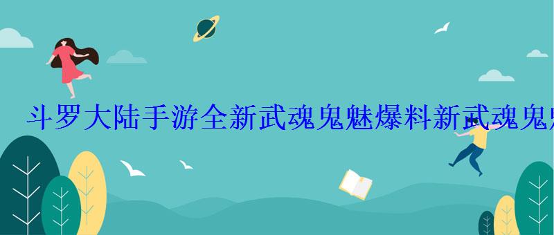 斗罗大陆手游全新武魂鬼魅爆料新武魂鬼魅技能介绍 斗罗大陆手游全新武魂鬼魅爆料新武魂鬼魅技能介绍