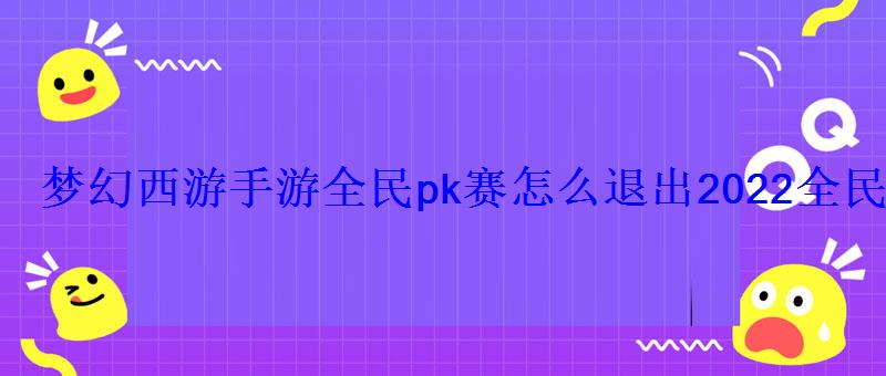 梦幻西游手游全民pk赛怎么退出2022全民pk赛退出方法 梦幻西游手游全民pk赛怎么退出2022全民pk赛退出方法
