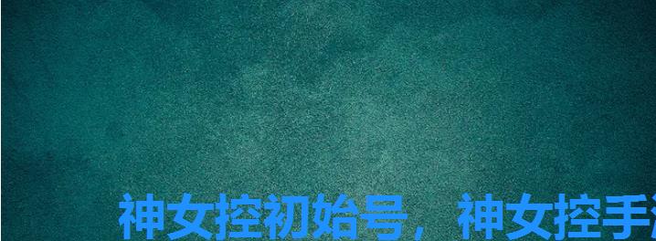 神女控初始号,神女控手游 神女控初始号,神女控手游