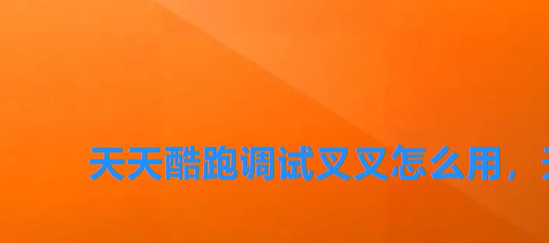 天天酷跑调试叉叉怎么用,天天酷跑iOS调试 天天酷跑调试叉叉怎么用,天天酷跑iOS调试