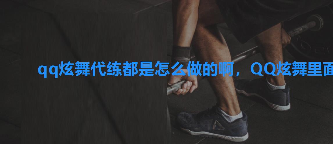 qq炫舞代练都是怎么做的啊,QQ炫舞里面的代练用的是什么软件 qq炫舞代练都是怎么做的啊,QQ炫舞里面的代练用的是什么软件