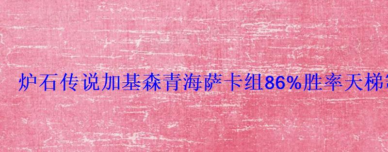 炉石传说加基森青海萨卡组86%胜率天梯霸主萨满 炉石传说加基森青海萨卡组86%胜率天梯霸主萨满