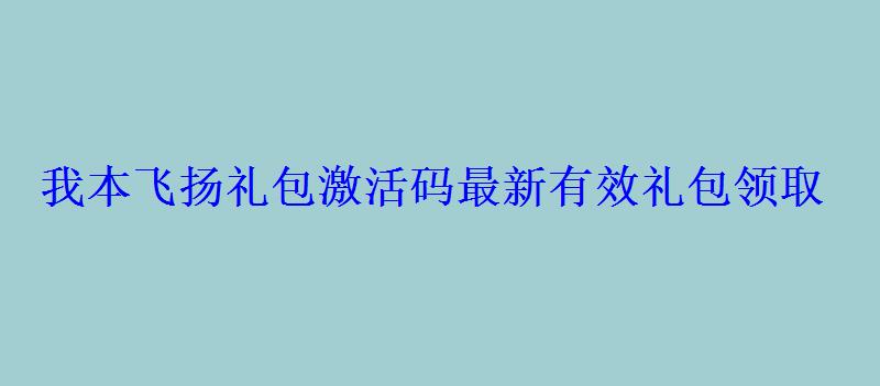 我本飞扬礼包激活码最新有效礼包领取 我本飞扬礼包激活码最新有效礼包领取